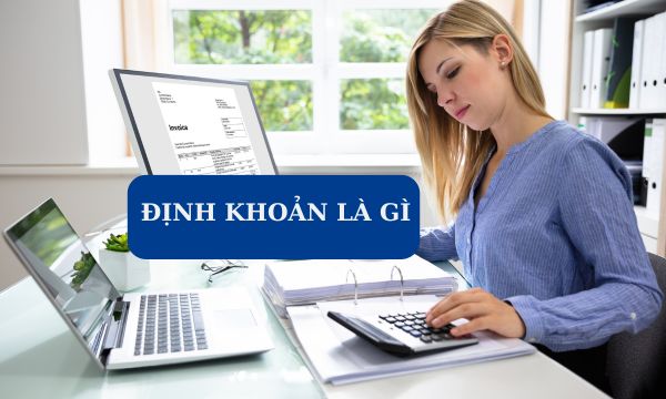 Tìm hiểu khái niệm định khoản là gì